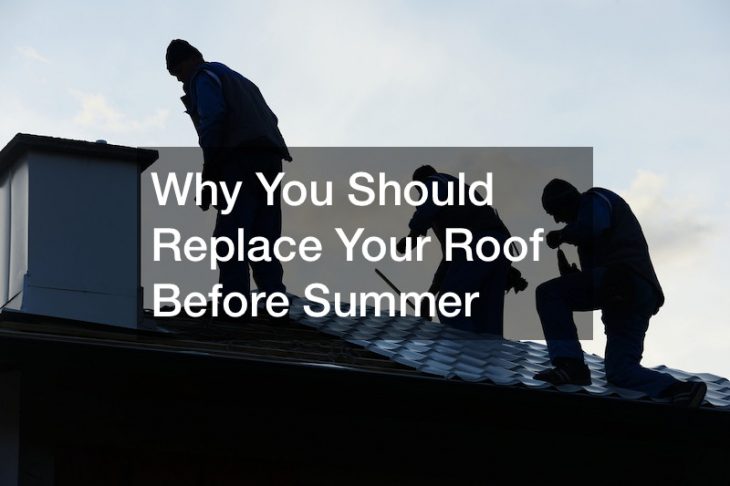Why You Should Replace Your Roof Before Summer