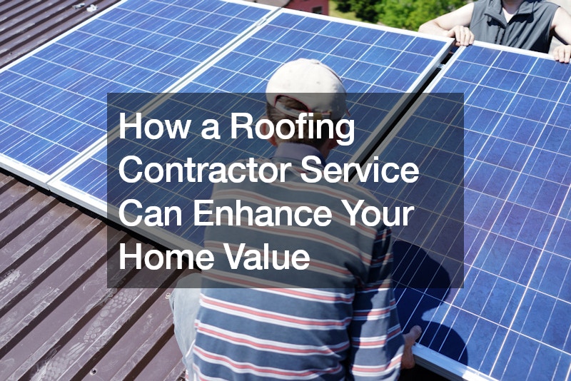 How a Roofing Contractor Service Can Enhance Your Home Value