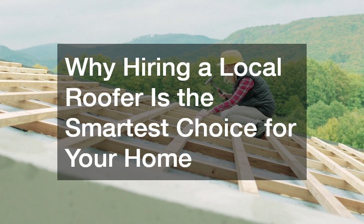 Why Hiring a Local Roofer Is the Smartest Choice for Your Home