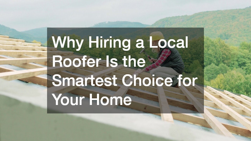 Why Hiring a Local Roofer Is the Smartest Choice for Your Home