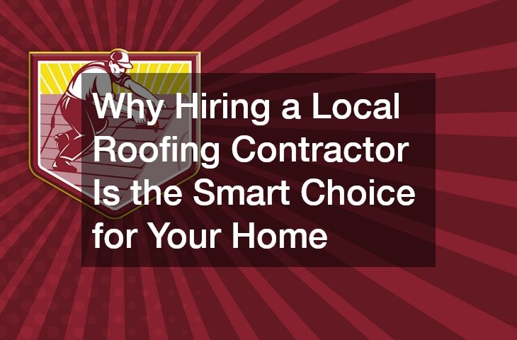 Why Hiring a Local Roofing Contractor Is the Smart Choice for Your Home