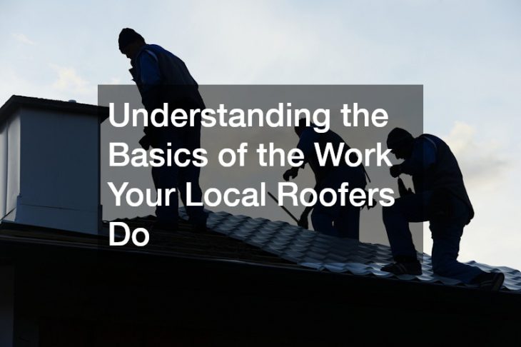 Understanding the Basics of the Work Your Local Roofers Do