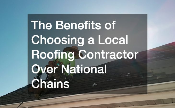 The Benefits of Choosing a Local Roofing Contractor Over National Chains