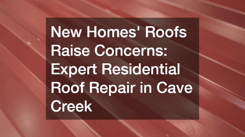 New Homes Roofs Raise Concerns: Expert Residential Roof Repair in Cave Creek
