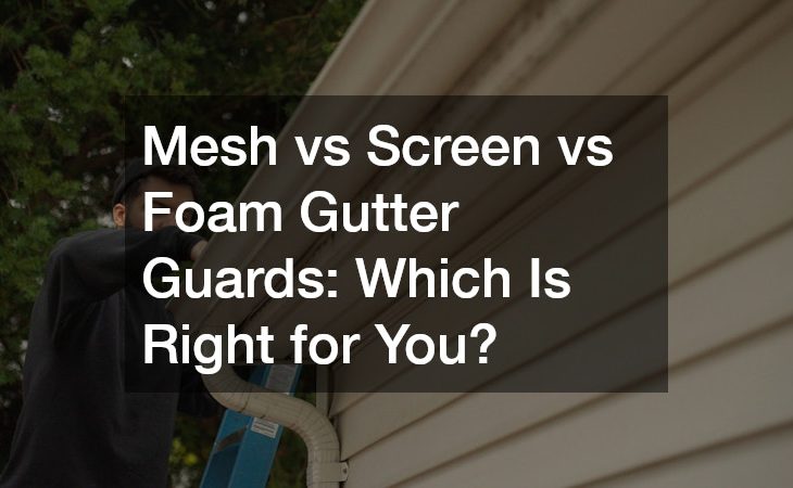 Mesh vs Screen vs Foam Gutter Guards  Which Is Right for You?